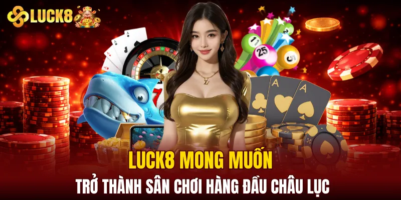 Luck8 Soicau | LUCK8 Chính Chủ | Nhận Ngay Số May Mắn Của luck8 3 LUCK8 mong muốn trở thành sân chơi hàng đầu châu lục